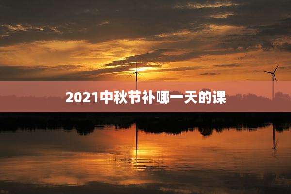 2021中秋节补哪一天的课