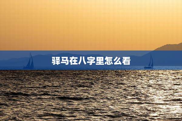 驿马在八字里怎么看