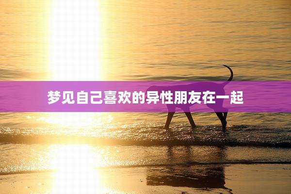 梦见自己喜欢的异性朋友在一起