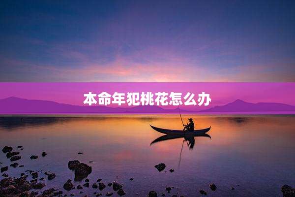 本命年犯桃花怎么办