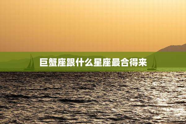 巨蟹座跟什么星座最合得来