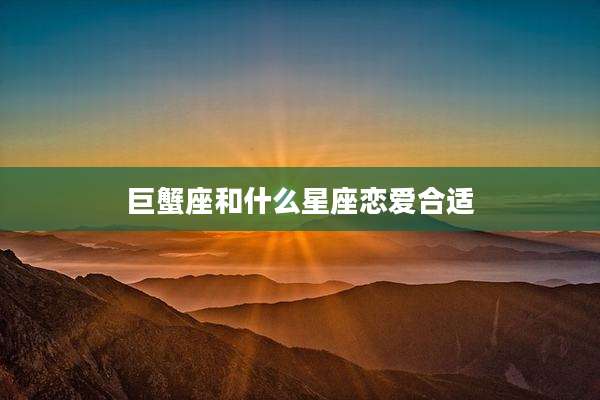 巨蟹座和什么星座恋爱合适