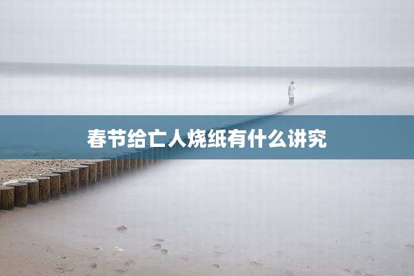 春节给亡人烧纸有什么讲究