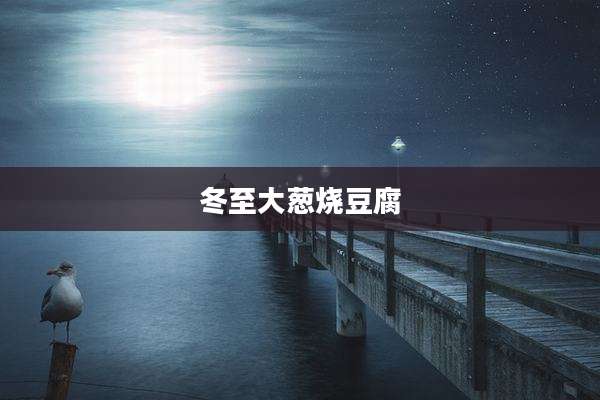 冬至大葱烧豆腐