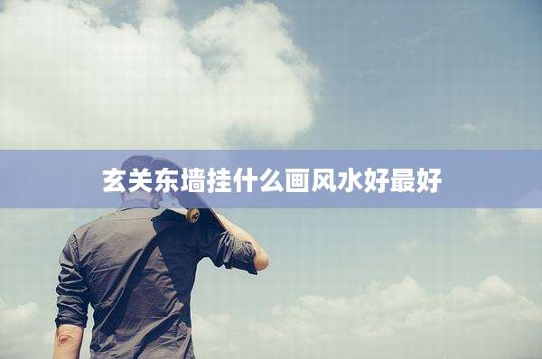 玄关东墙挂什么画风水好最好