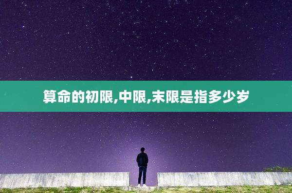 算命的初限,中限,末限是指多少岁