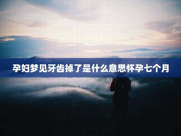 孕妇梦见牙齿掉了是什么意思怀孕七个月