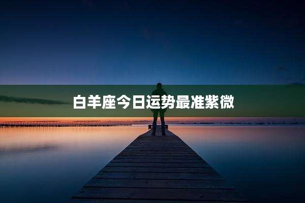 白羊座今日运势最准紫微