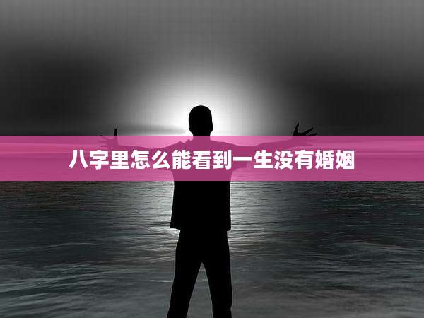 八字里怎么能看到一生没有婚姻