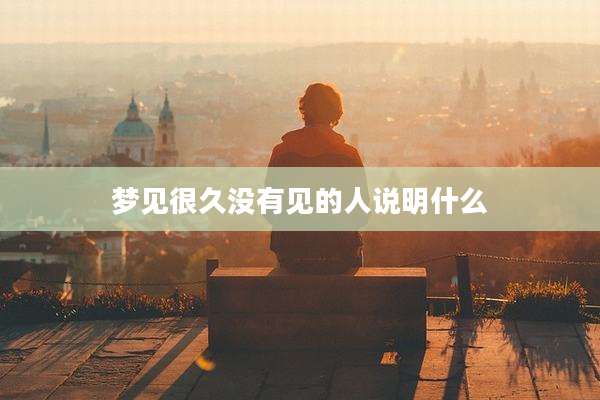 梦见很久没有见的人说明什么