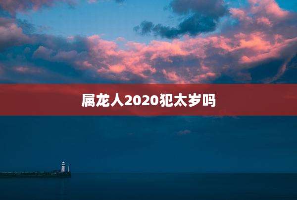 属龙人2020犯太岁吗
