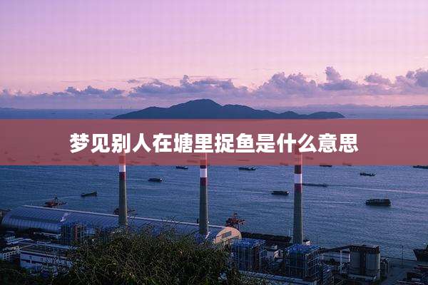 梦见别人在塘里捉鱼是什么意思