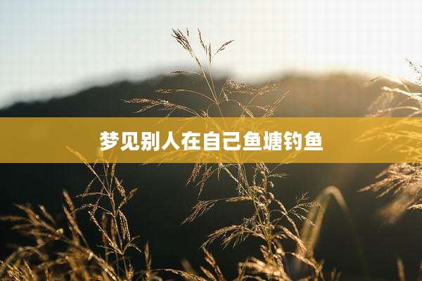 梦见别人在自己鱼塘钓鱼