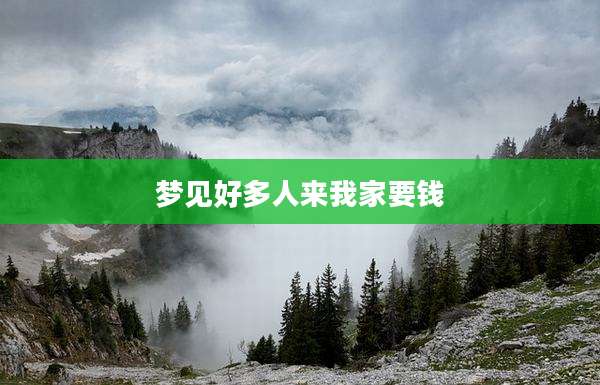 梦见好多人来我家要钱