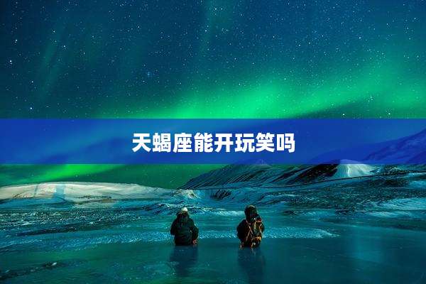 天蝎座能开玩笑吗
