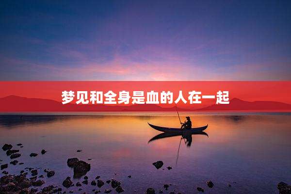 梦见和全身是血的人在一起