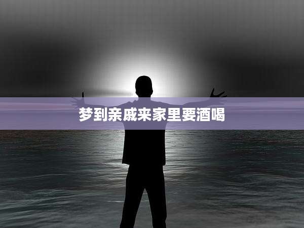 梦到亲戚来家里要酒喝