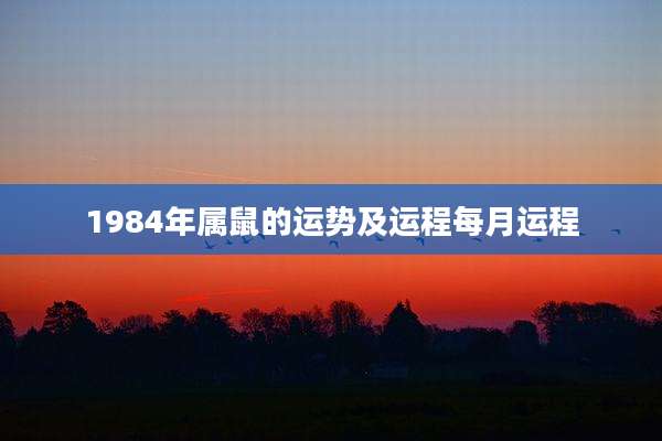1984年属鼠的运势及运程每月运程