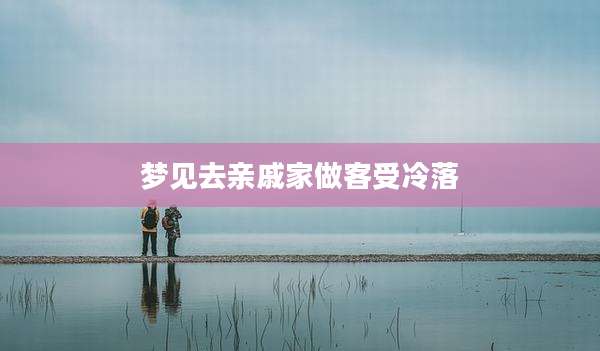梦见去亲戚家做客受冷落