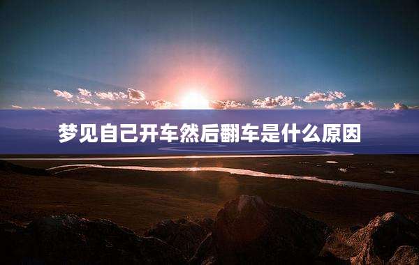 梦见自己开车然后翻车是什么原因