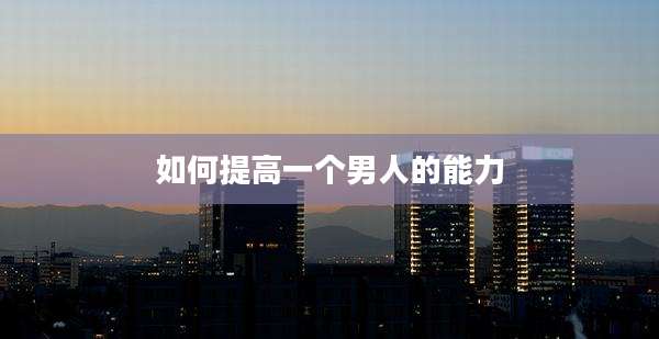 如何提高一个男人的能力