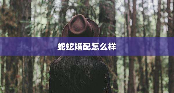 蛇蛇婚配怎么样