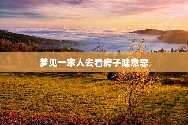 梦见一家人去看房子啥意思
