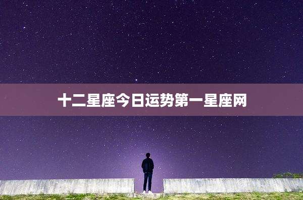 十二星座今日运势第一星座网