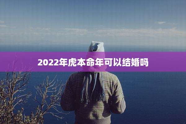 2022年虎本命年可以结婚吗