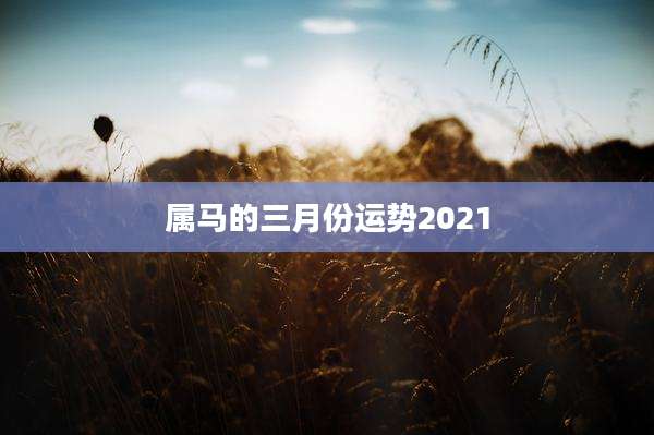 属马的三月份运势2021
