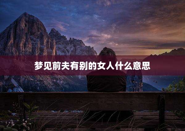 梦见前夫有别的女人什么意思