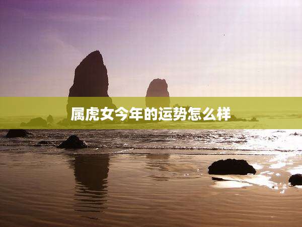 属虎女今年的运势怎么样