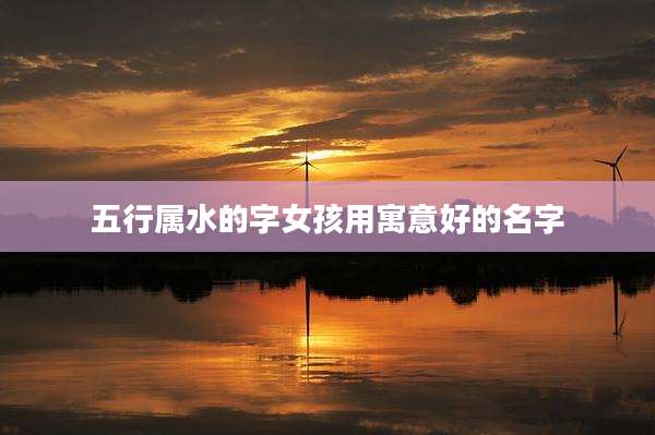 五行属水的字女孩用寓意好的名字