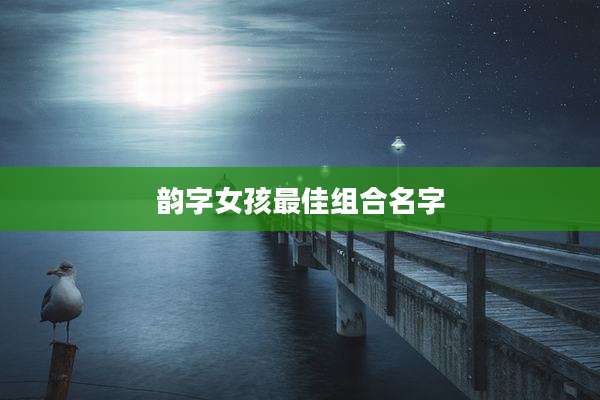 韵字女孩最佳组合名字
