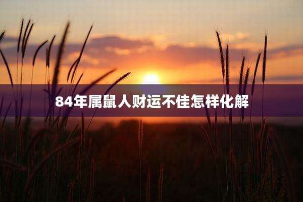 84年属鼠人财运不佳怎样化解