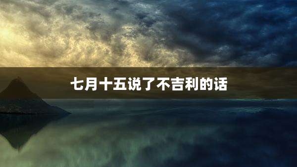 七月十五说了不吉利的话