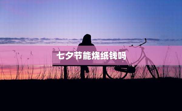 七夕节能烧纸钱吗