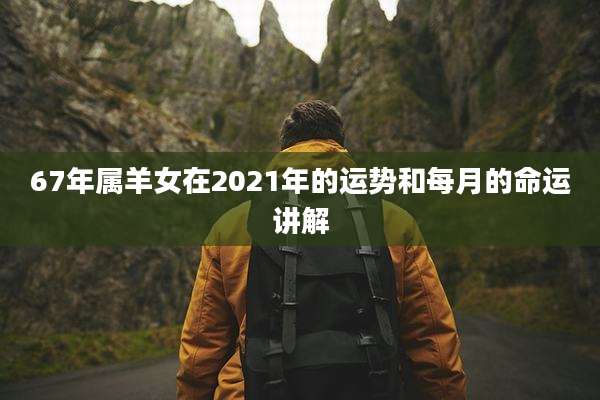 67年属羊女在2021年的运势和每月的命运讲解