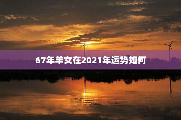 67年羊女在2021年运势如何