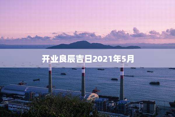 开业良辰吉日2021年5月