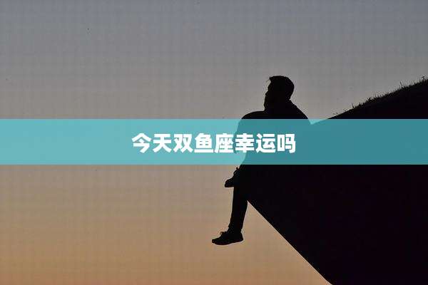 今天双鱼座幸运吗