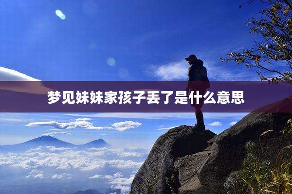 梦见妹妹家孩子丢了是什么意思