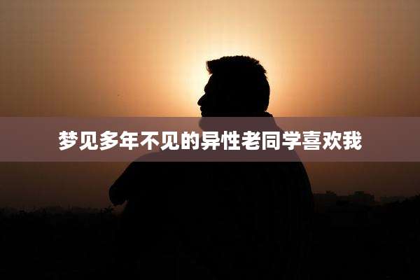 梦见多年不见的异性老同学喜欢我
