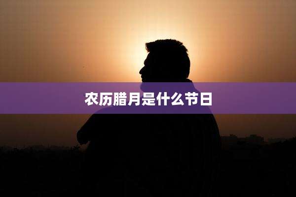 农历腊月是什么节日