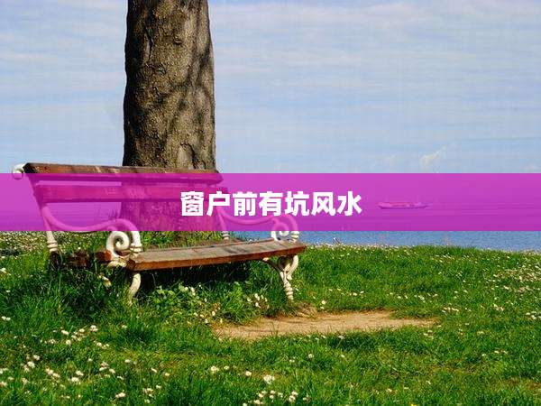 窗户前有坑风水