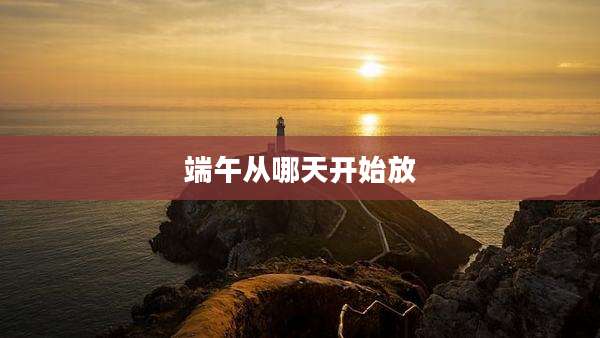 端午从哪天开始放