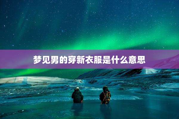 梦见男的穿新衣服是什么意思