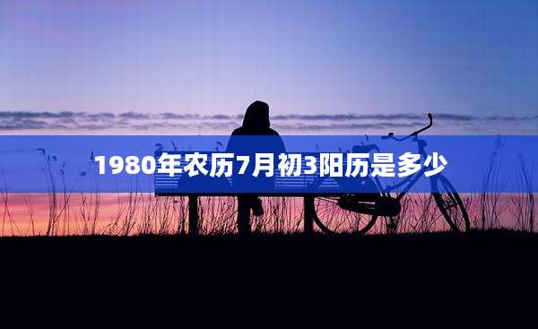 1980年农历7月初3阳历是多少