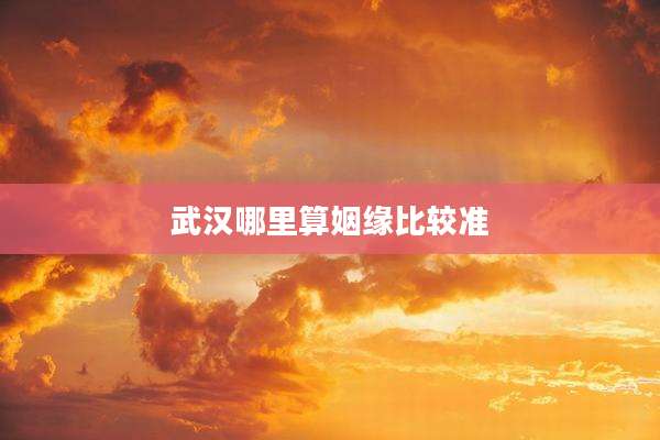 武汉哪里算姻缘比较准