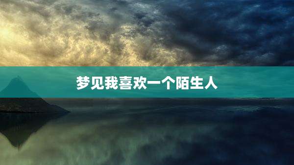 梦见我喜欢一个陌生人